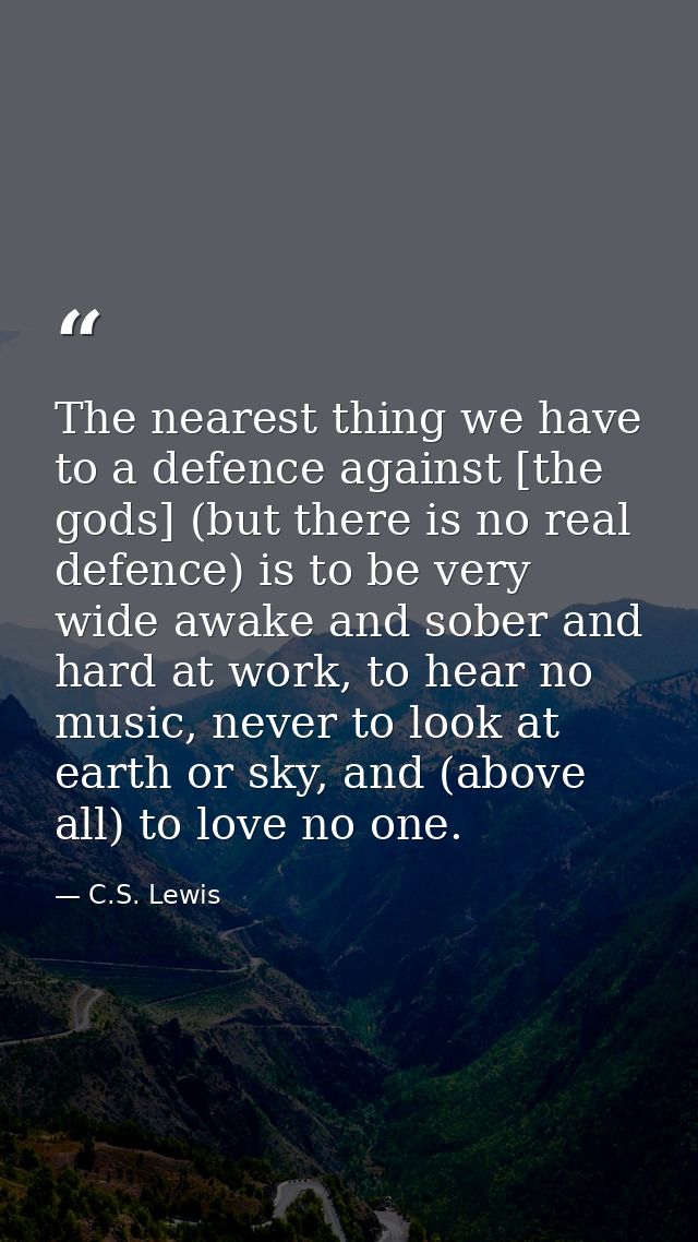 The nearest thing we have to a defence against [the gods] (but there is no real defence) is to be very wide awake and so — C.S. Lewis