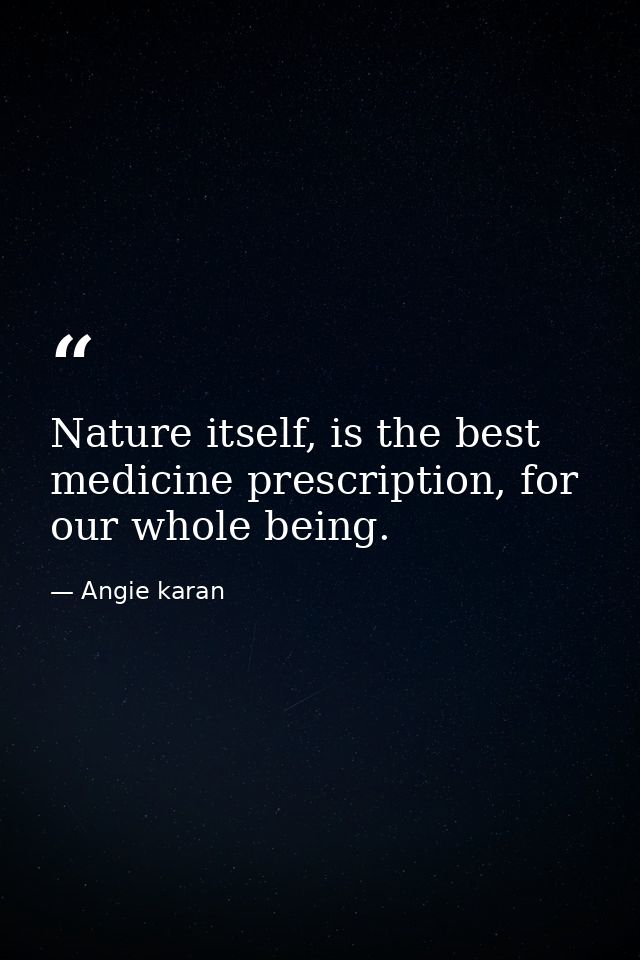 Nature itself, is the best medicine prescription, for our whole being. — Angie karan