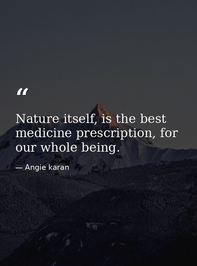Nature itself, is the best medicine prescription, for our whole being. — Angie karan