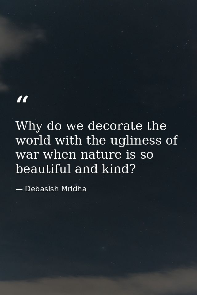 Why do we decorate the world with the ugliness of war when nature is so beautiful and kind? — Debasish Mridha