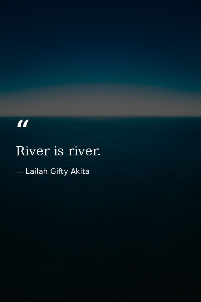 River is river. — Lailah Gifty Akita