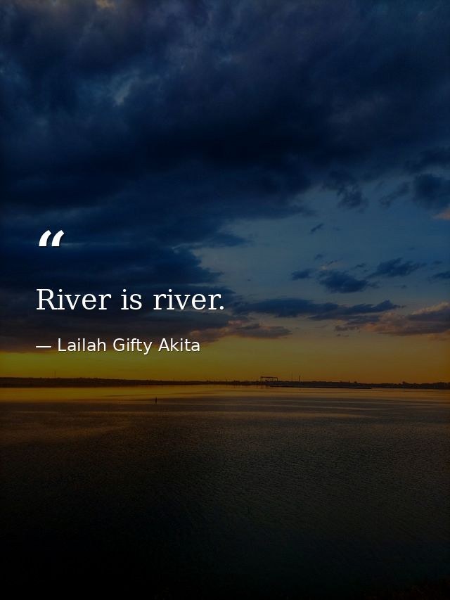 River is river. — Lailah Gifty Akita