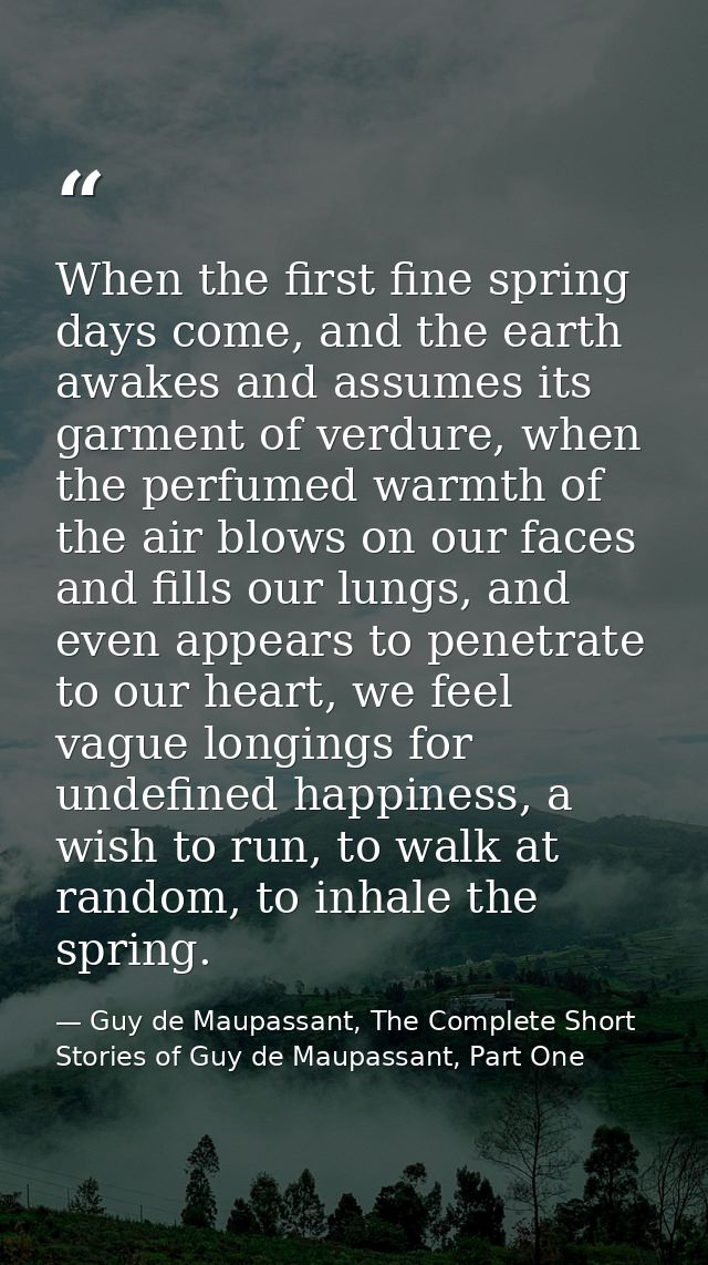 When the first fine spring days come, and the earth awakes and assumes its garment of verdure, when the perfumed warmth  — Guy de Maupassant, The Complete Short Stories of Guy de Maupassant, Part One