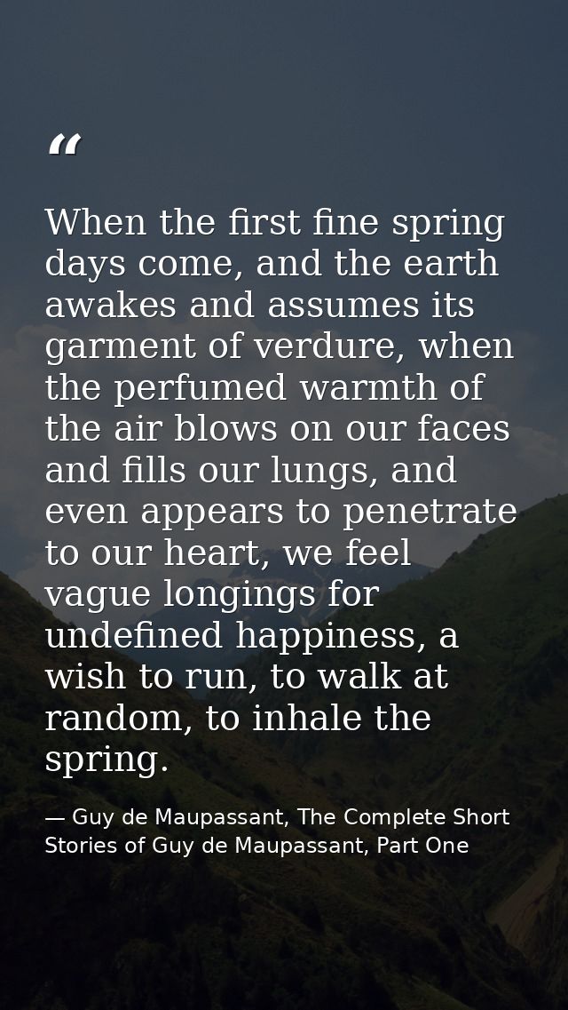 When the first fine spring days come, and the earth awakes and assumes its garment of verdure, when the perfumed warmth  — Guy de Maupassant, The Complete Short Stories of Guy de Maupassant, Part One