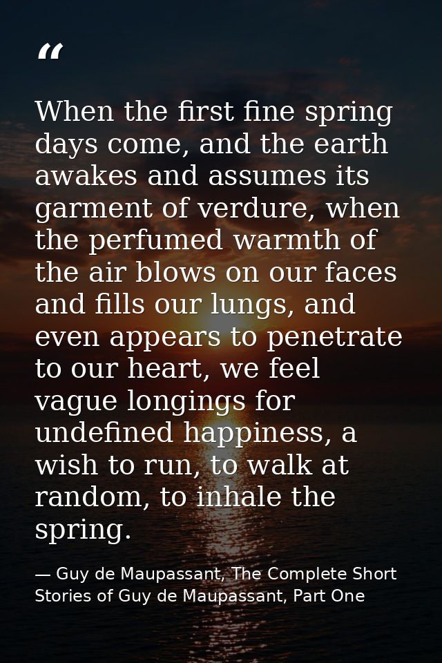 When the first fine spring days come, and the earth awakes and assumes its garment of verdure, when the perfumed warmth  — Guy de Maupassant, The Complete Short Stories of Guy de Maupassant, Part One