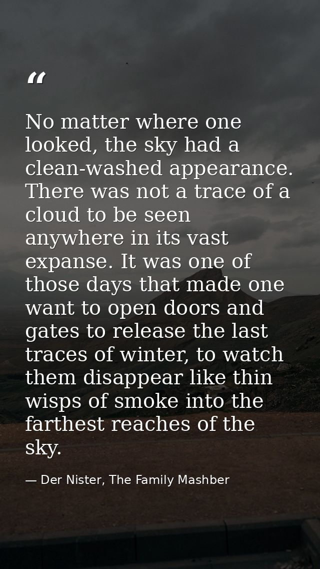 No matter where one looked, the sky had a clean-washed appearance. There was not a trace of a cloud to be seen anywhere  — Der Nister, The Family Mashber