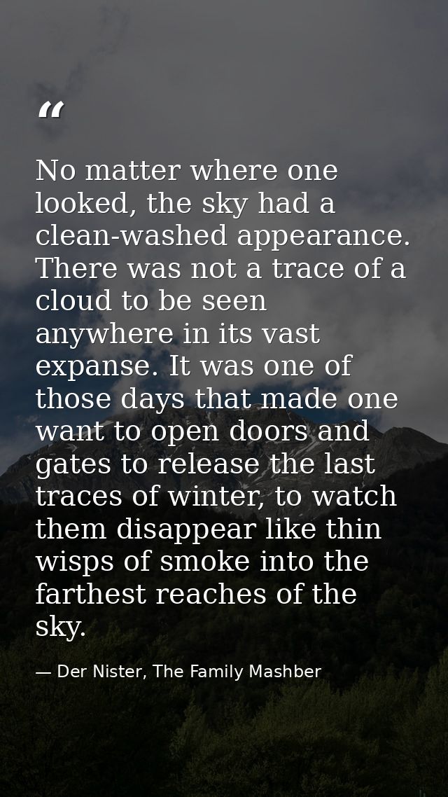 No matter where one looked, the sky had a clean-washed appearance. There was not a trace of a cloud to be seen anywhere  — Der Nister, The Family Mashber