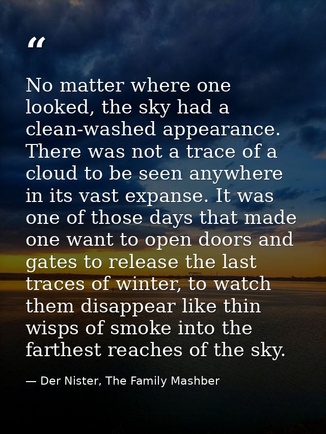 No matter where one looked, the sky had a clean-washed appearance. There was not a trace of a cloud to be seen anywhere  — Der Nister, The Family Mashber