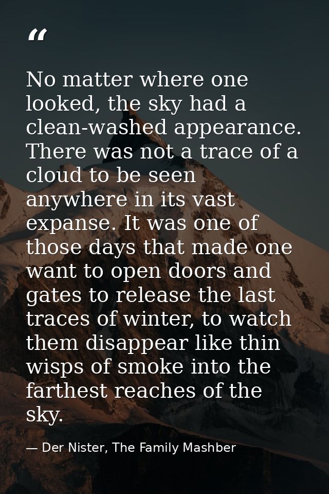 No matter where one looked, the sky had a clean-washed appearance. There was not a trace of a cloud to be seen anywhere  — Der Nister, The Family Mashber