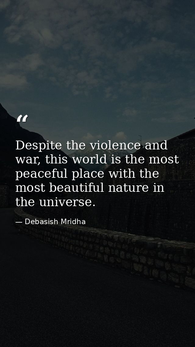 Despite the violence and war, this world is the most peaceful place with the most beautiful nature in the universe. — Debasish Mridha
