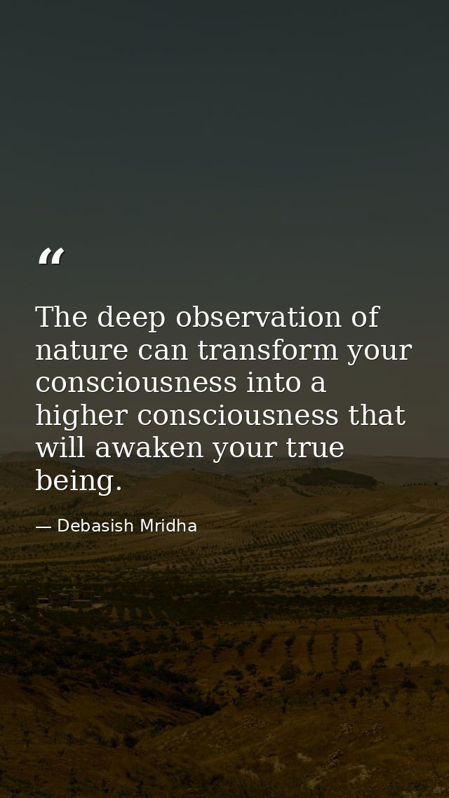 The deep observation of nature can transform your consciousness into a higher consciousness that will awaken your true b — Debasish Mridha