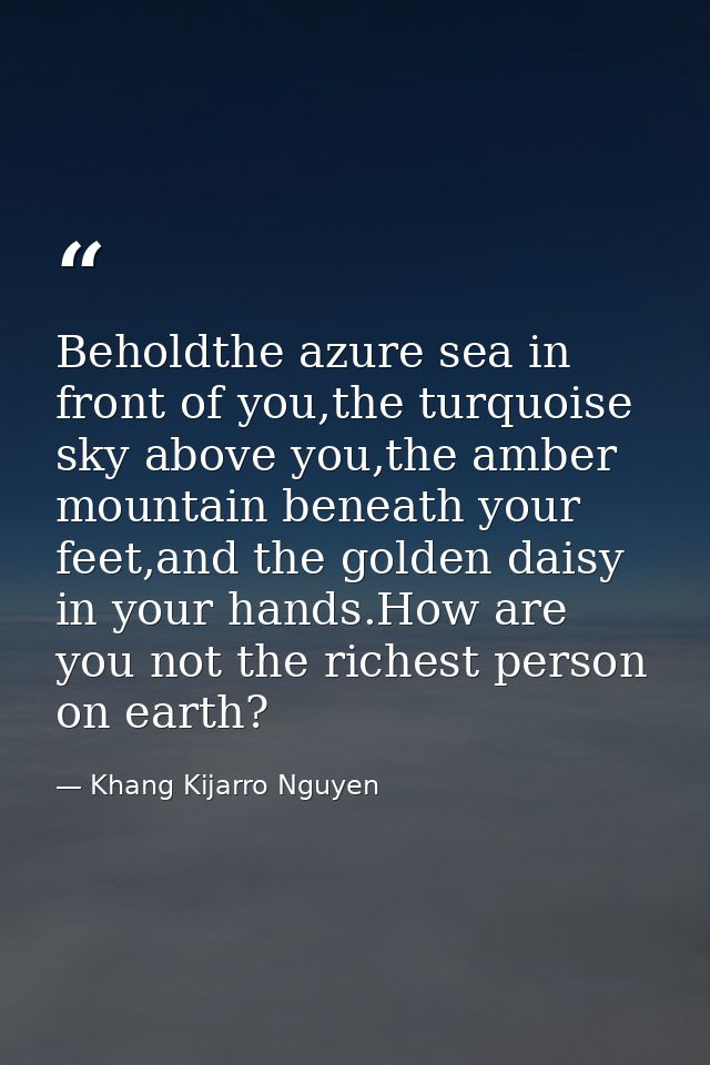 Beholdthe azure sea in front of you,the turquoise sky above you,the amber mountain beneath your feet,and the golden dais — Khang Kijarro Nguyen