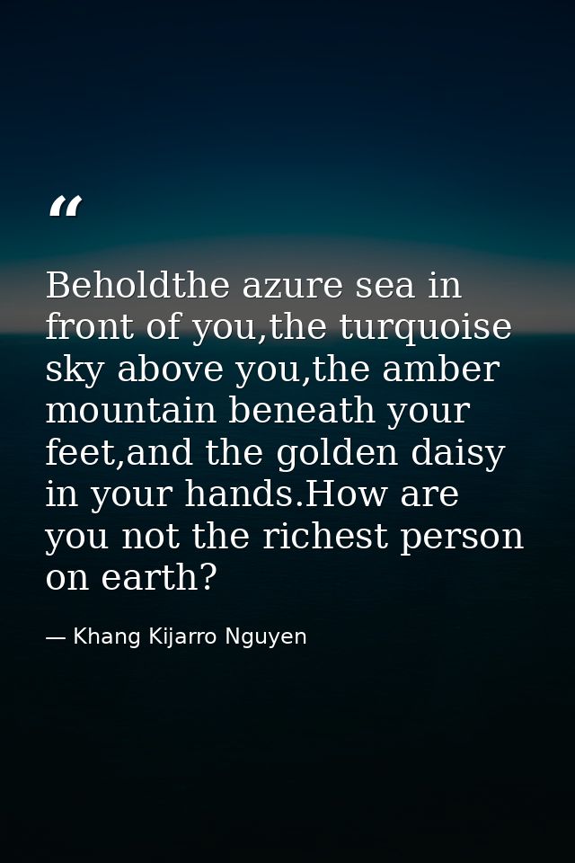 Beholdthe azure sea in front of you,the turquoise sky above you,the amber mountain beneath your feet,and the golden dais — Khang Kijarro Nguyen