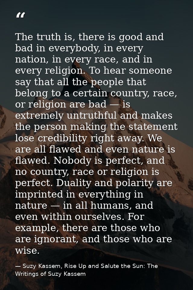 The truth is, there is good and bad in everybody, in every nation, in every race, and in every religion. To hear someone — Suzy Kassem, Rise Up and Salute the Sun: The Writings of Suzy Kassem