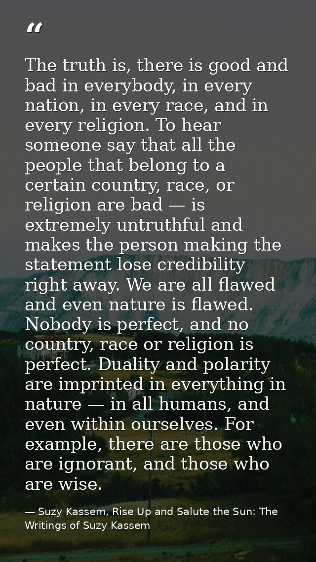 The truth is, there is good and bad in everybody, in every nation, in every race, and in every religion. To hear someone — Suzy Kassem, Rise Up and Salute the Sun: The Writings of Suzy Kassem