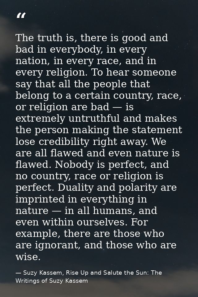 The truth is, there is good and bad in everybody, in every nation, in every race, and in every religion. To hear someone — Suzy Kassem, Rise Up and Salute the Sun: The Writings of Suzy Kassem