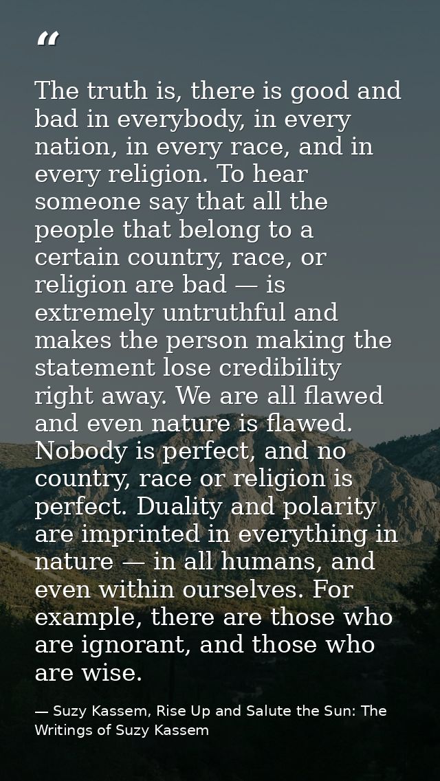 The truth is, there is good and bad in everybody, in every nation, in every race, and in every religion. To hear someone — Suzy Kassem, Rise Up and Salute the Sun: The Writings of Suzy Kassem