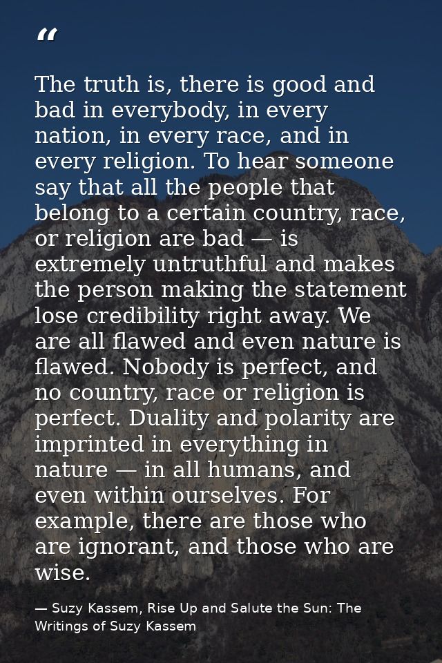 The truth is, there is good and bad in everybody, in every nation, in every race, and in every religion. To hear someone — Suzy Kassem, Rise Up and Salute the Sun: The Writings of Suzy Kassem