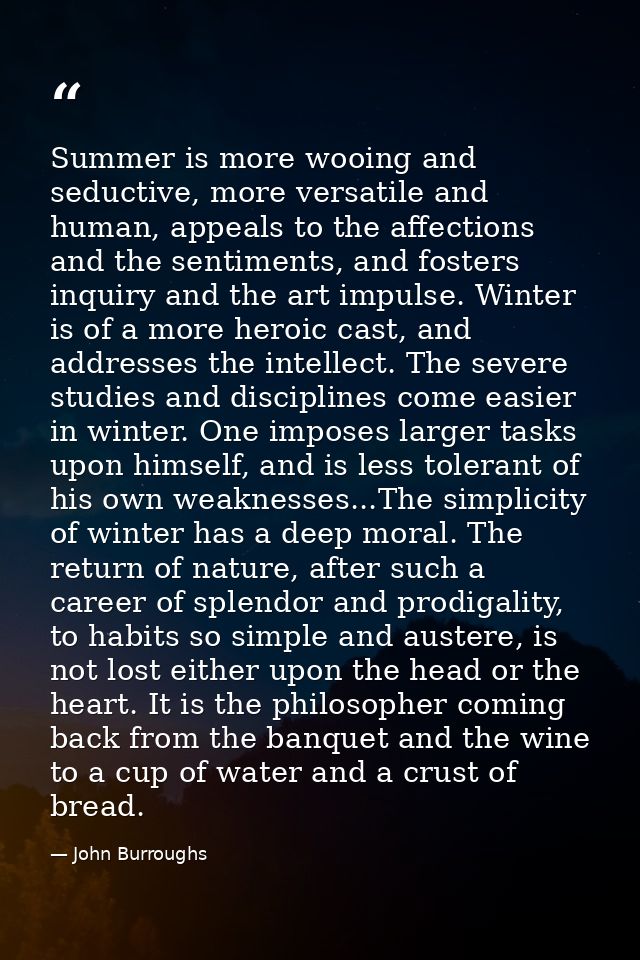 Summer is more wooing and seductive, more versatile and human, appeals to the affections and the sentiments, and fosters — John Burroughs