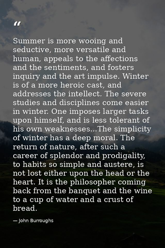 Summer is more wooing and seductive, more versatile and human, appeals to the affections and the sentiments, and fosters — John Burroughs