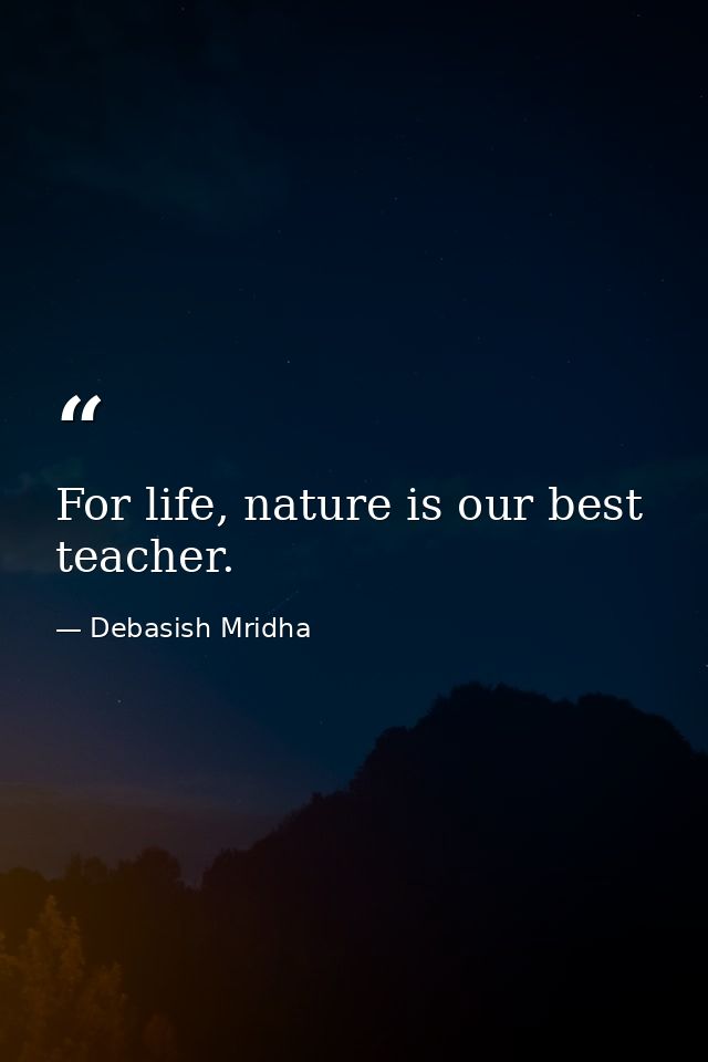 For life, nature is our best teacher. — Debasish Mridha