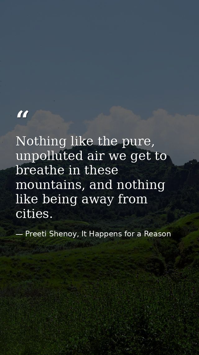 Nothing like the pure, unpolluted air we get to breathe in these mountains, and nothing like being away from cities. — Preeti Shenoy, It Happens for a Reason