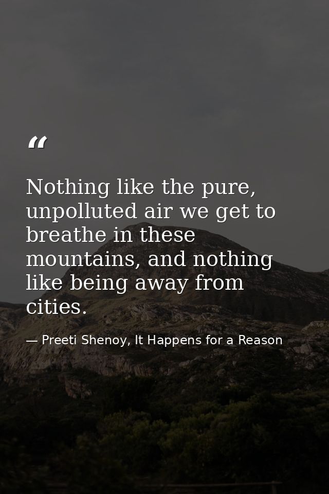 Nothing like the pure, unpolluted air we get to breathe in these mountains, and nothing like being away from cities. — Preeti Shenoy, It Happens for a Reason