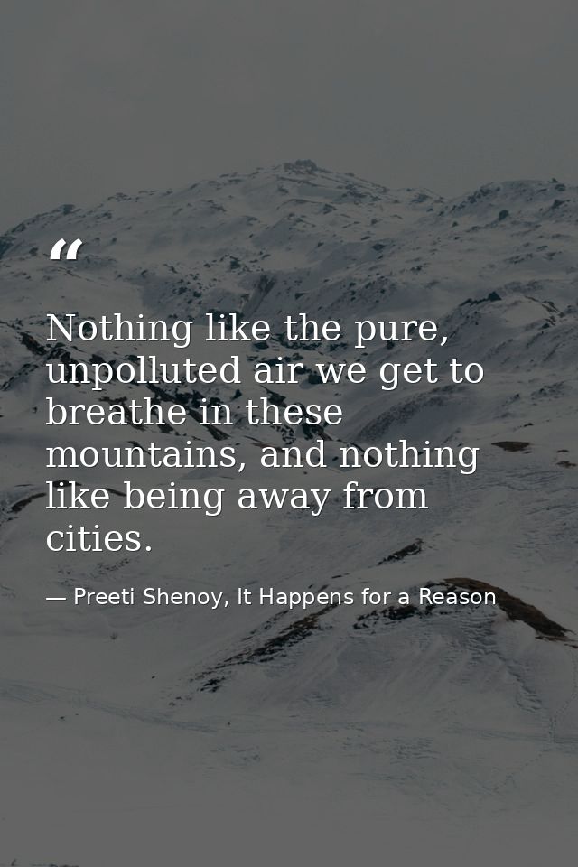 Nothing like the pure, unpolluted air we get to breathe in these mountains, and nothing like being away from cities. — Preeti Shenoy, It Happens for a Reason