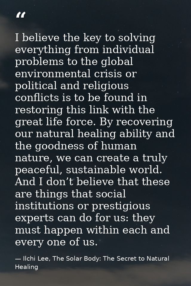 I believe the key to solving everything from individual problems to the global environmental crisis or political and rel — Ilchi Lee, The Solar Body: The Secret to Natural Healing