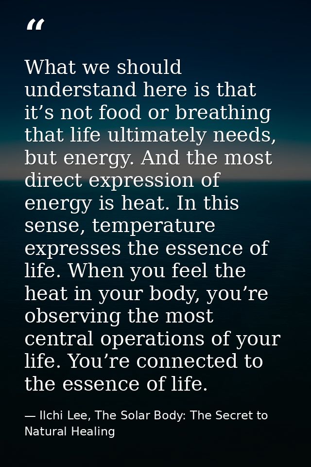 What we should understand here is that it’s not food or breathing that life ultimately needs, but energy. And the most d — Ilchi Lee, The Solar Body: The Secret to Natural Healing