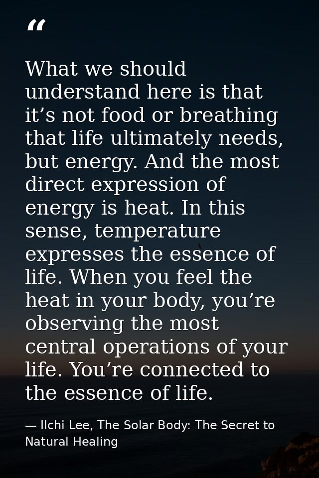 What we should understand here is that it’s not food or breathing that life ultimately needs, but energy. And the most d — Ilchi Lee, The Solar Body: The Secret to Natural Healing