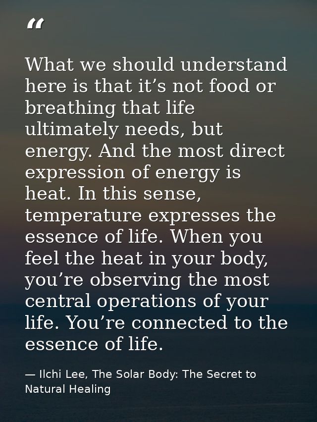 What we should understand here is that it’s not food or breathing that life ultimately needs, but energy. And the most d — Ilchi Lee, The Solar Body: The Secret to Natural Healing