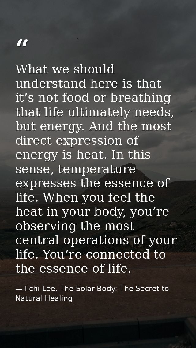 What we should understand here is that it’s not food or breathing that life ultimately needs, but energy. And the most d — Ilchi Lee, The Solar Body: The Secret to Natural Healing