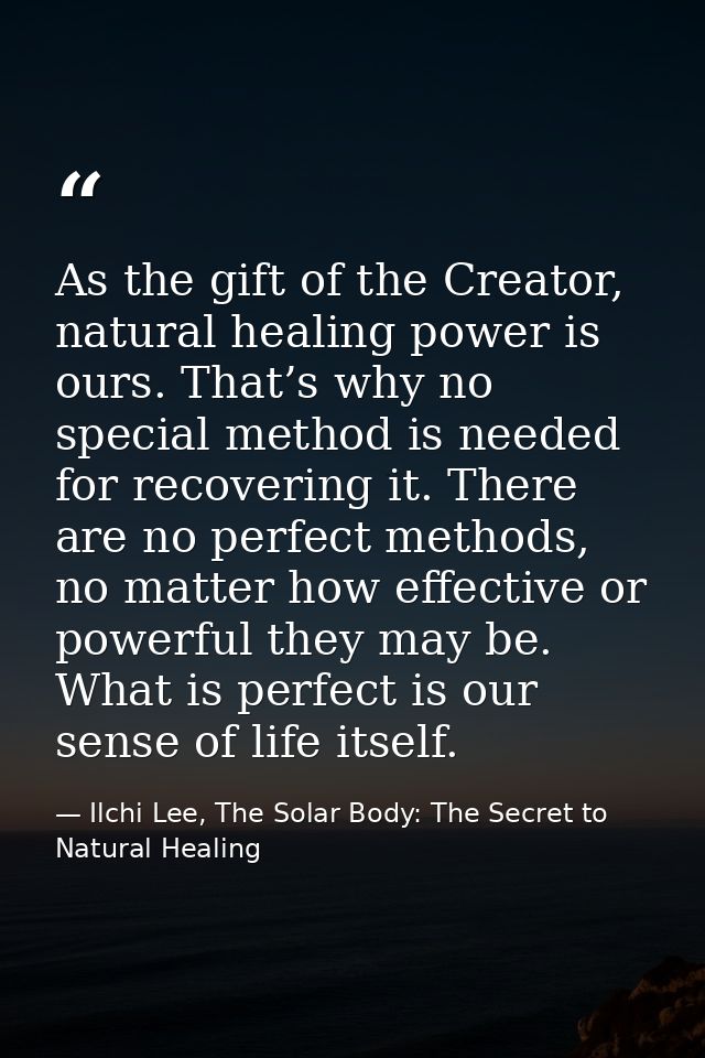 As the gift of the Creator, natural healing power is ours. That’s why no special method is needed for recovering it. The — Ilchi Lee, The Solar Body: The Secret to Natural Healing