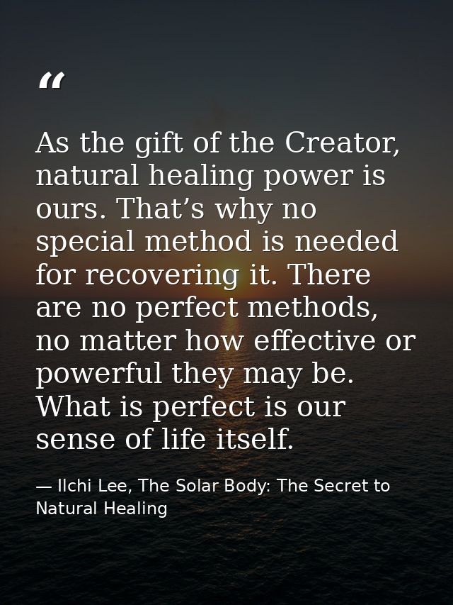 As the gift of the Creator, natural healing power is ours. That’s why no special method is needed for recovering it. The — Ilchi Lee, The Solar Body: The Secret to Natural Healing