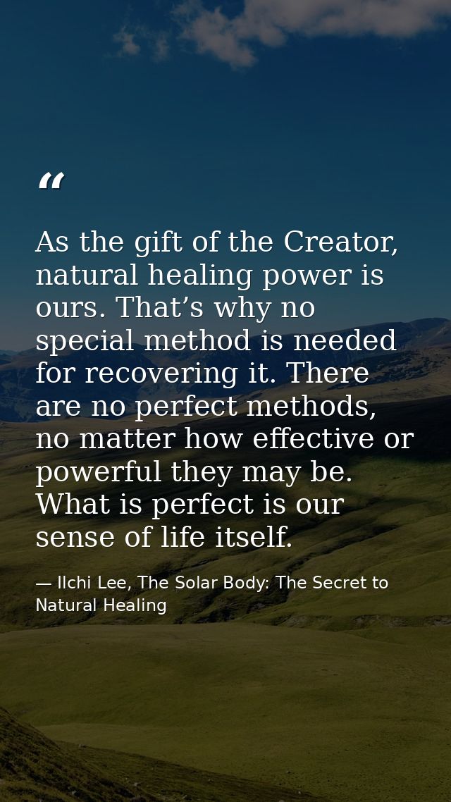 As the gift of the Creator, natural healing power is ours. That’s why no special method is needed for recovering it. The — Ilchi Lee, The Solar Body: The Secret to Natural Healing