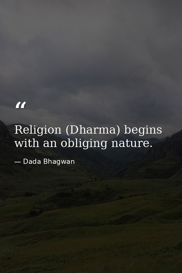 Religion (Dharma) begins with an obliging nature. — Dada Bhagwan