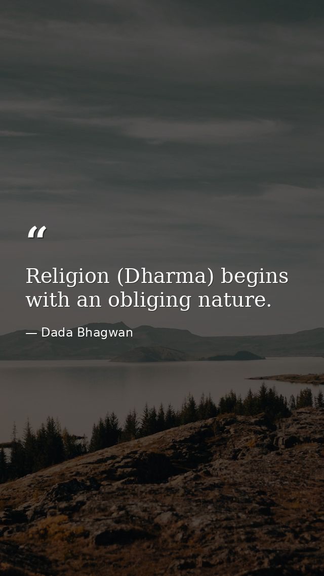 Religion (Dharma) begins with an obliging nature. — Dada Bhagwan