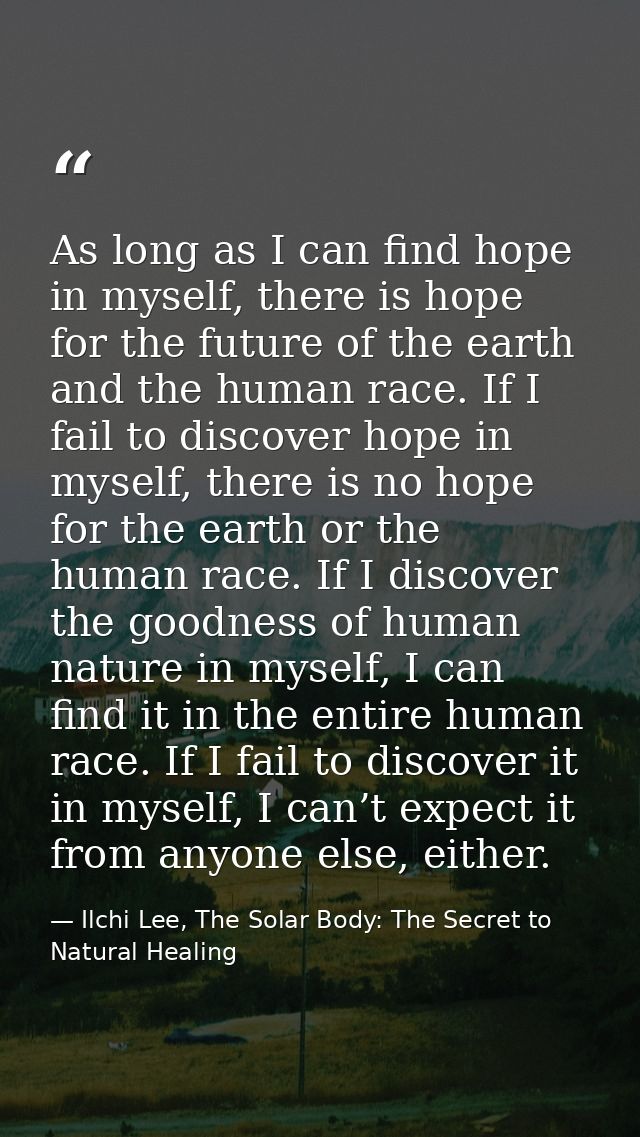 As long as I can find hope in myself, there is hope for the future of the earth and the human race. If I fail to discove — Ilchi Lee, The Solar Body: The Secret to Natural Healing