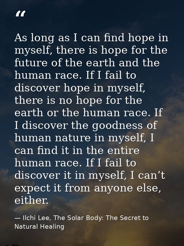 As long as I can find hope in myself, there is hope for the future of the earth and the human race. If I fail to discove — Ilchi Lee, The Solar Body: The Secret to Natural Healing