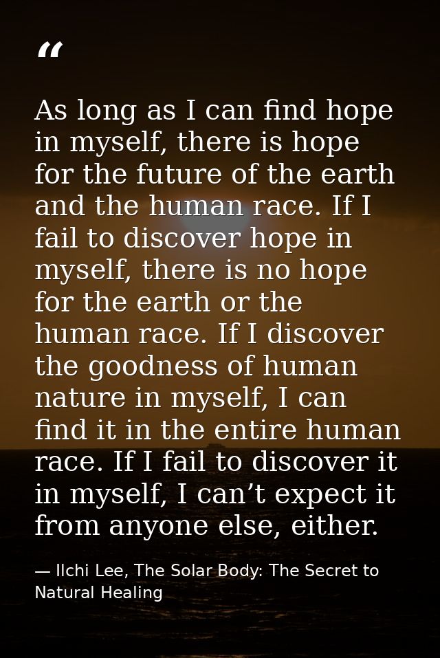 As long as I can find hope in myself, there is hope for the future of the earth and the human race. If I fail to discove — Ilchi Lee, The Solar Body: The Secret to Natural Healing