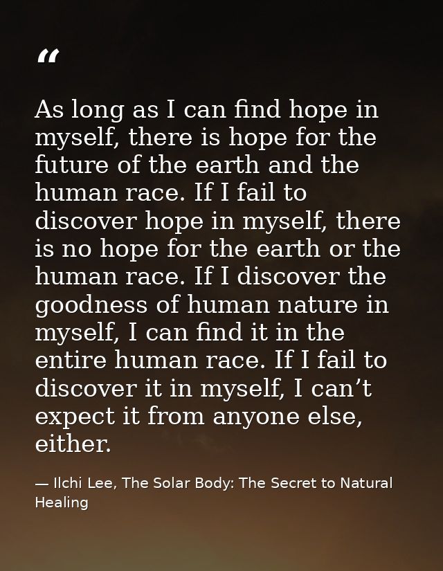 As long as I can find hope in myself, there is hope for the future of the earth and the human race. If I fail to discove — Ilchi Lee, The Solar Body: The Secret to Natural Healing