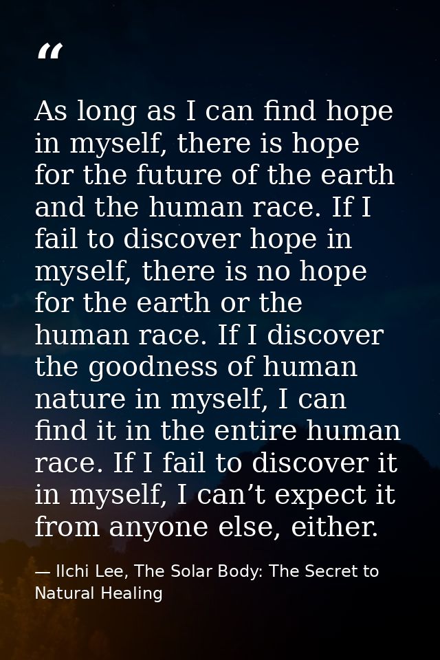 As long as I can find hope in myself, there is hope for the future of the earth and the human race. If I fail to discove — Ilchi Lee, The Solar Body: The Secret to Natural Healing