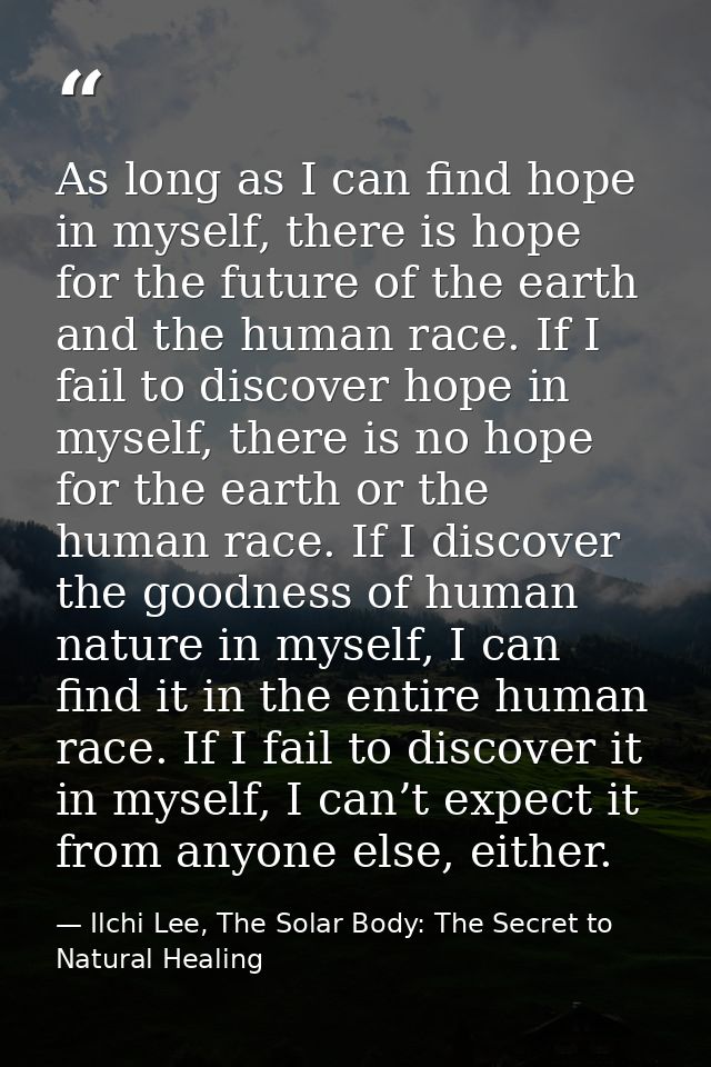 As long as I can find hope in myself, there is hope for the future of the earth and the human race. If I fail to discove — Ilchi Lee, The Solar Body: The Secret to Natural Healing