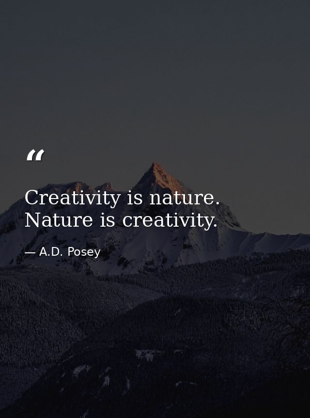 Creativity is nature. Nature is creativity. — A.D. Posey