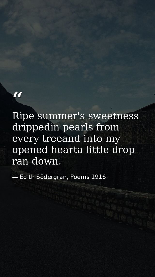 Ripe summer's sweetness drippedin pearls from every treeand into my opened hearta little drop ran down. — Edith Södergran, Poems 1916