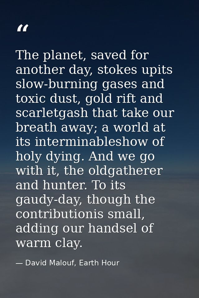 The planet, saved for another day, stokes upits slow-burning gases and toxic dust, gold rift and scarletgash that take o — David Malouf, Earth Hour