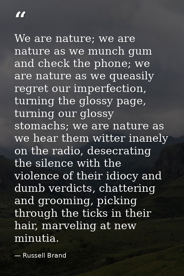 We are nature; we are nature as we munch gum and check the phone; we are nature as we queasily regret our imperfection,  — Russell Brand