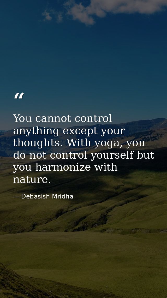 You cannot control anything except your thoughts. With yoga, you do not control yourself but you harmonize with nature. — Debasish Mridha