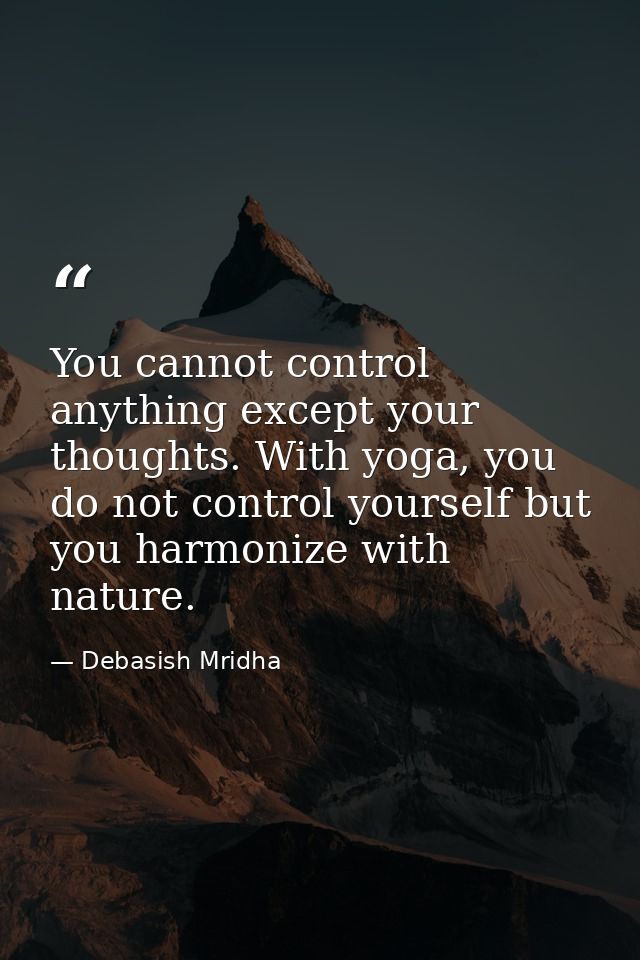 You cannot control anything except your thoughts. With yoga, you do not control yourself but you harmonize with nature. — Debasish Mridha